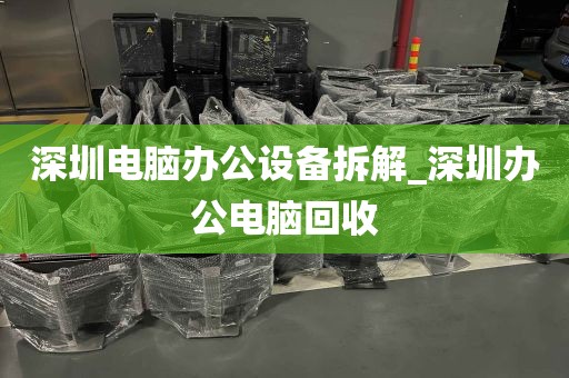 深圳电脑办公设备拆解_深圳办公电脑回收