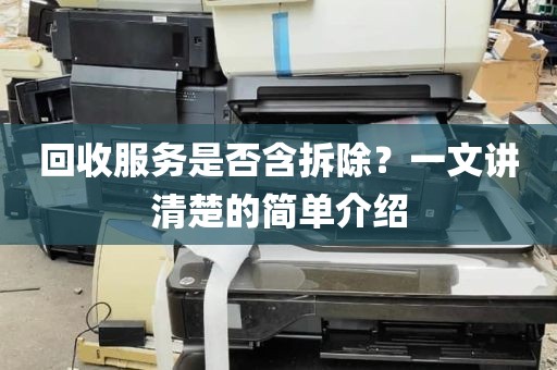 回收服务是否含拆除？一文讲清楚的简单介绍