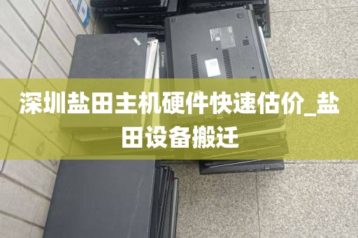 深圳盐田主机硬件快速估价_盐田设备搬迁