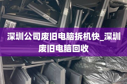 深圳公司废旧电脑拆机快_深圳废旧电脑回收