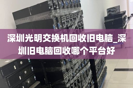 深圳光明交换机回收旧电脑_深圳旧电脑回收哪个平台好