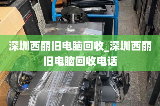 深圳西丽旧电脑回收_深圳西丽旧电脑回收电话