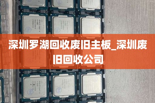 深圳罗湖回收废旧主板_深圳废旧回收公司