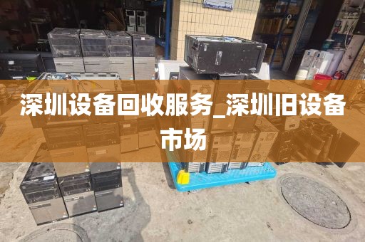 深圳设备回收服务_深圳旧设备市场