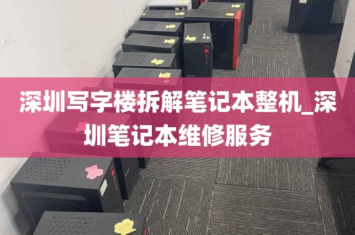 深圳写字楼拆解笔记本整机_深圳笔记本维修服务