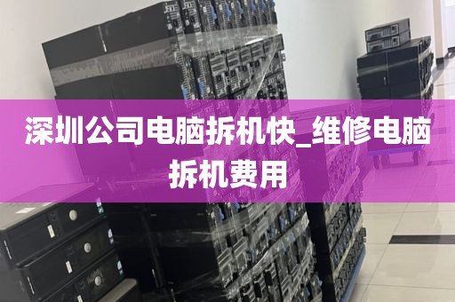 深圳公司电脑拆机快_维修电脑拆机费用