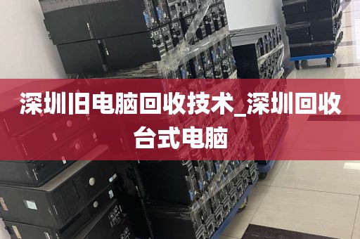 深圳旧电脑回收技术_深圳回收台式电脑