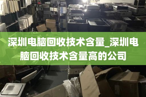 深圳电脑回收技术含量_深圳电脑回收技术含量高的公司
