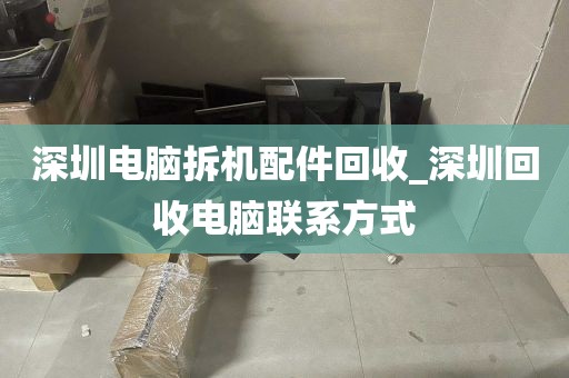 深圳电脑拆机配件回收_深圳回收电脑联系方式
