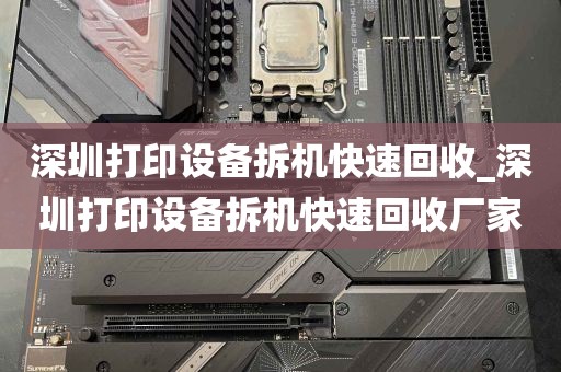 深圳打印设备拆机快速回收_深圳打印设备拆机快速回收厂家