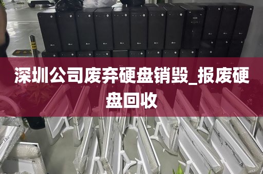 深圳公司废弃硬盘销毁_报废硬盘回收