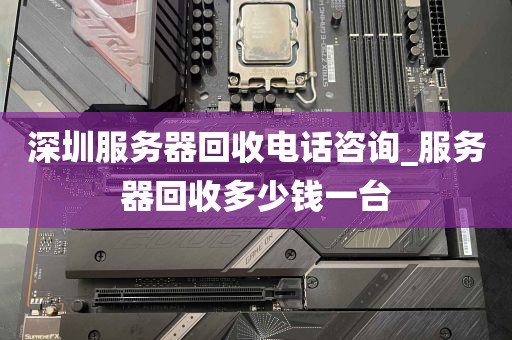 深圳服务器回收电话咨询_服务器回收多少钱一台