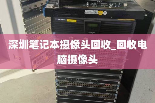 深圳笔记本摄像头回收_回收电脑摄像头