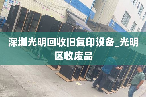 深圳光明回收旧复印设备_光明区收废品