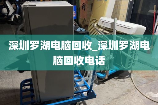 深圳罗湖电脑回收_深圳罗湖电脑回收电话