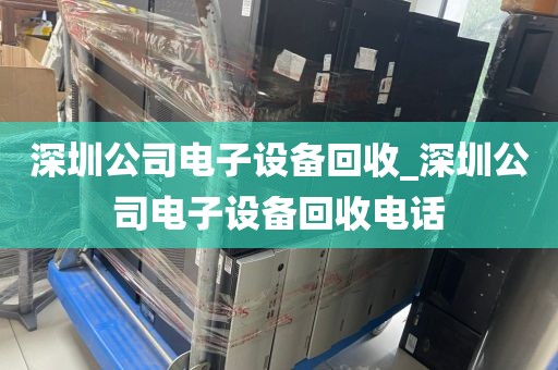 深圳公司电子设备回收_深圳公司电子设备回收电话