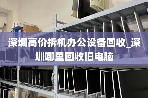 深圳高价拆机办公设备回收_深圳哪里回收旧电脑