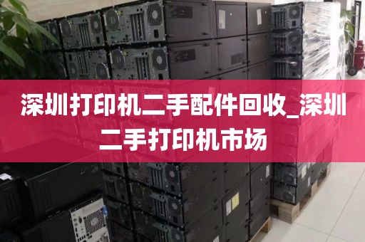 深圳打印机二手配件回收_深圳二手打印机市场