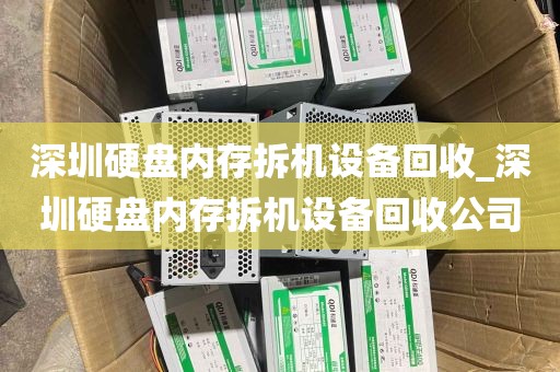 深圳硬盘内存拆机设备回收_深圳硬盘内存拆机设备回收公司
