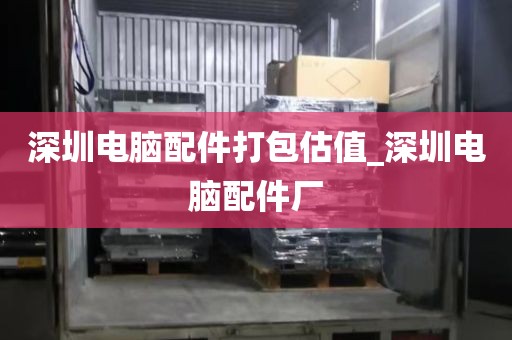 深圳电脑配件打包估值_深圳电脑配件厂