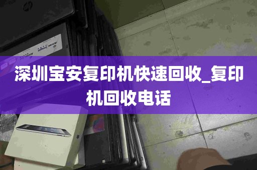 深圳宝安复印机快速回收_复印机回收电话