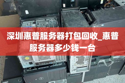 深圳惠普服务器打包回收_惠普服务器多少钱一台