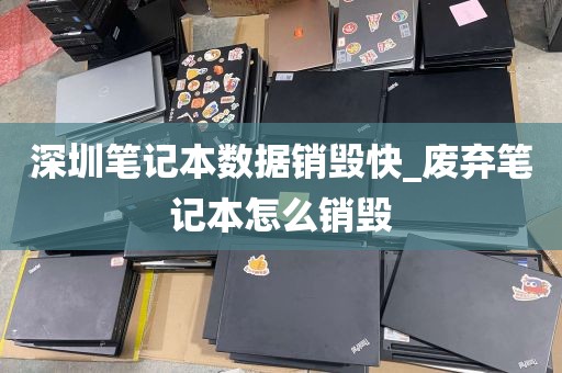 深圳笔记本数据销毁快_废弃笔记本怎么销毁