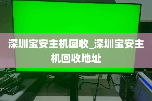 深圳宝安主机回收_深圳宝安主机回收地址