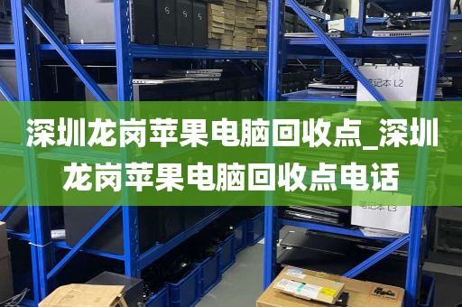 深圳龙岗苹果电脑回收点_深圳龙岗苹果电脑回收点电话