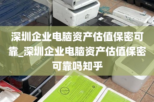 深圳企业电脑资产估值保密可靠_深圳企业电脑资产估值保密可靠吗知乎