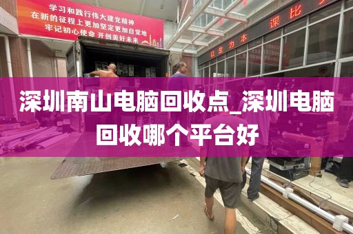 深圳南山电脑回收点_深圳电脑回收哪个平台好