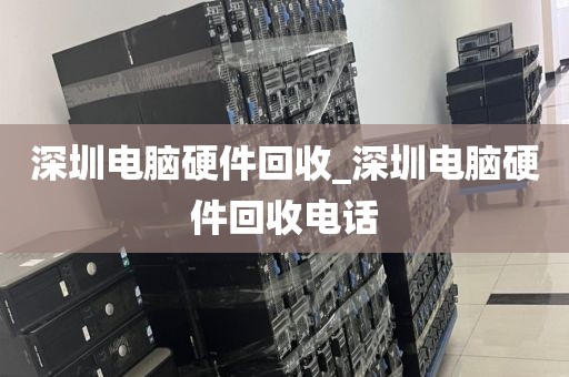 深圳电脑硬件回收_深圳电脑硬件回收电话