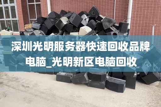 深圳光明服务器快速回收品牌电脑_光明新区电脑回收