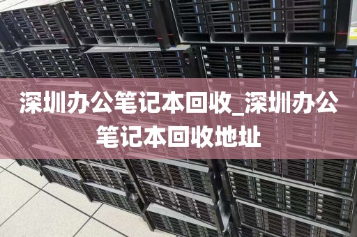 深圳办公笔记本回收_深圳办公笔记本回收地址