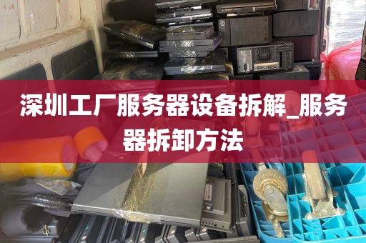 深圳工厂服务器设备拆解_服务器拆卸方法