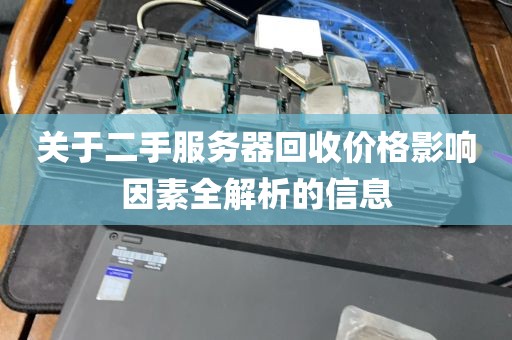关于二手服务器回收价格影响因素全解析的信息