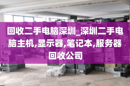 回收二手电脑深圳_深圳二手电脑主机,显示器,笔记本,服务器回收公司