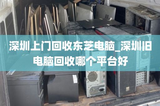 深圳上门回收东芝电脑_深圳旧电脑回收哪个平台好