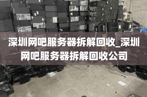 深圳网吧服务器拆解回收_深圳网吧服务器拆解回收公司