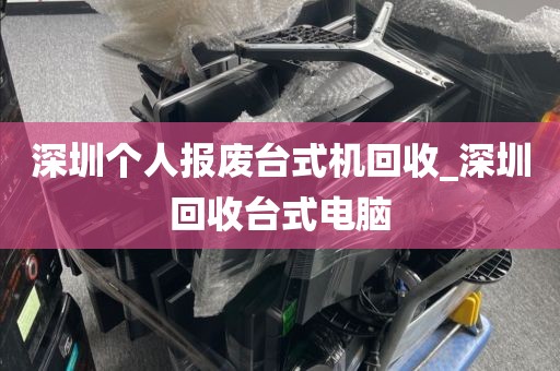 深圳个人报废台式机回收_深圳回收台式电脑