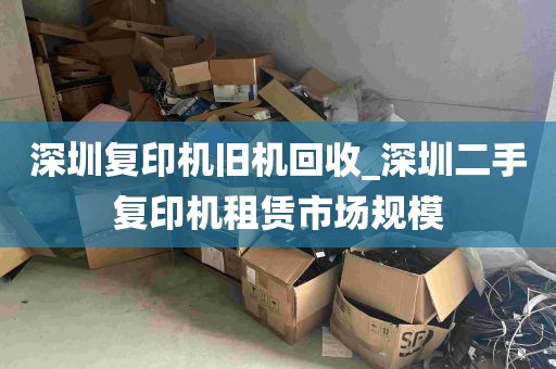 深圳复印机旧机回收_深圳二手复印机租赁市场规模