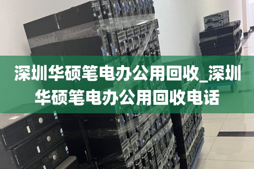 深圳华硕笔电办公用回收_深圳华硕笔电办公用回收电话