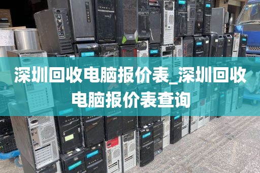 深圳回收电脑报价表_深圳回收电脑报价表查询