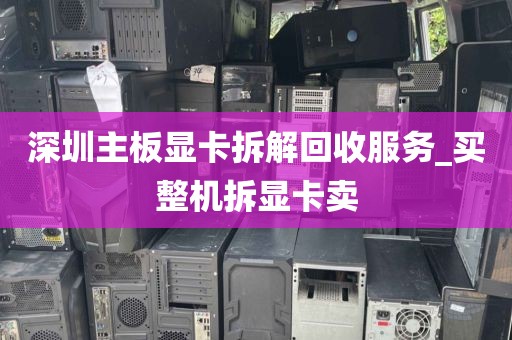 深圳主板显卡拆解回收服务_买整机拆显卡卖