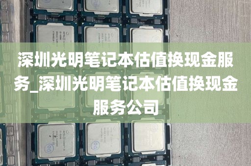 深圳光明笔记本估值换现金服务_深圳光明笔记本估值换现金服务公司