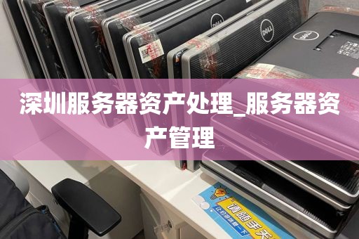 深圳服务器资产处理_服务器资产管理