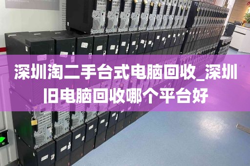 深圳淘二手台式电脑回收_深圳旧电脑回收哪个平台好