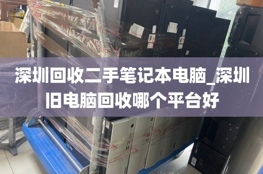 深圳回收二手笔记本电脑_深圳旧电脑回收哪个平台好