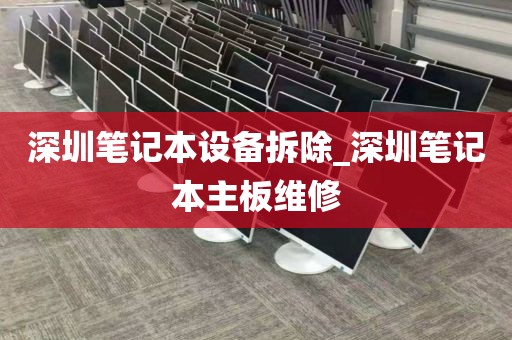 深圳笔记本设备拆除_深圳笔记本主板维修