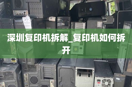 深圳复印机拆解_复印机如何拆开